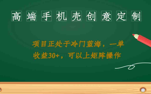 高端手机壳创意定制，项目正处于蓝海，每单收益30+，可以上矩阵操作(探索高端手机壳创意定制项目，实现稳定收益与矩阵操作)