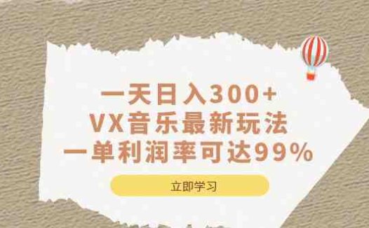 一天日入300+,VX音乐最新玩法，一单利润率可达99%(《小白轻松日入300+,VX音乐最新玩法，一单利润率可达99%》利用怀旧音乐实现高利润的创业项目)