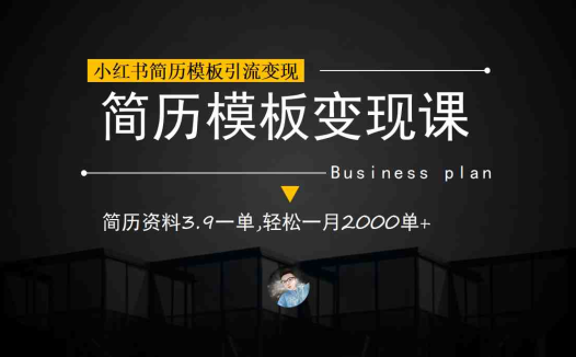 小红书简历模板引流变现课，简历资料3.9一单,轻松一月2000单+（教程+资料）(利用小红书简历模板引流变现，轻松实现一月2000单+)