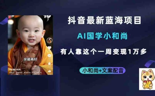 抖音最新蓝海项目,AI国学小和尚,有人靠这个一周变现1万多(探索抖音新蓝海AI国学小和尚项目快速吸粉与变现策略)
