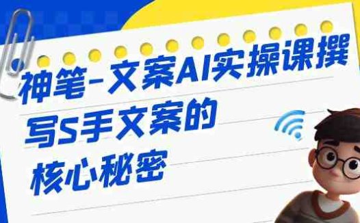 神笔-文案AI实战课，撰写S手文案的核心秘密(神笔-文案AI实战课揭秘S手文案的写作之道)