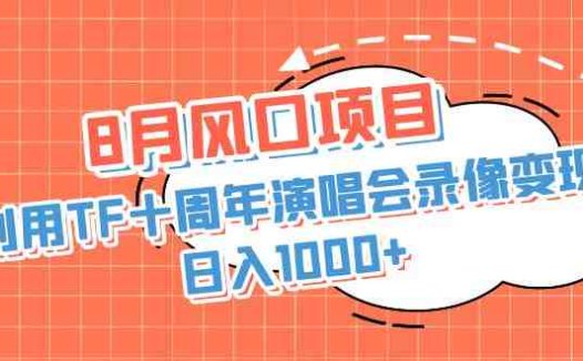 8月风口项目,利用TF十周年演唱会录像变现,日入1000+,简单无脑操作(“利用TF十周年演唱会录像变现,日入1000+的详细教程”)