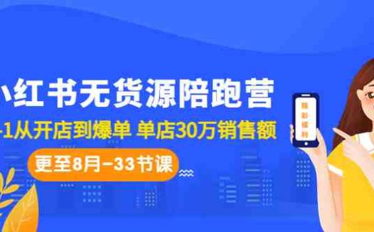 小红书无货源陪跑营：从0-1从开店到爆单 单店30万销售额（更至8月-33节课）(“小红书无货源陪跑营从0到1开启电商之路，单店销售额达30万”)
