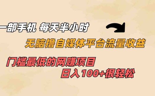 一部手机 每天半小时 无脑撸自媒体平台流量收益 门槛最低 日入100+(无脑操作,轻松赚取自媒体平台流量收益)