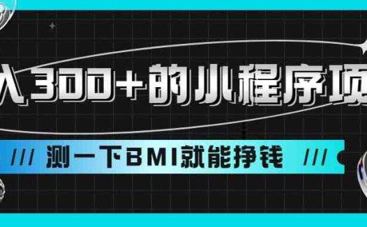 日入300+的小程序项目,测一下BMI就能挣钱(轻松制作小程序,躺赚收益)
