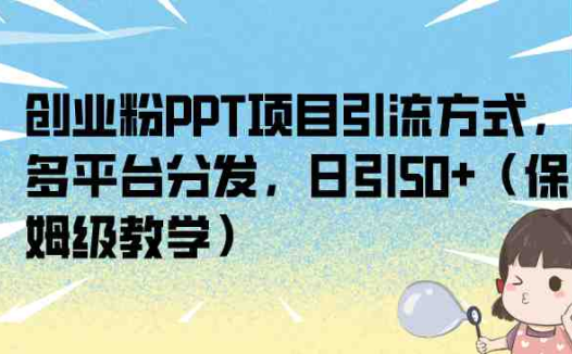 创业粉PPT项目引流方式,多平台分发,日引50+(保姆级教学)(揭秘PPT项目拆解法多平台分发,日引50+的创业引流秘诀)