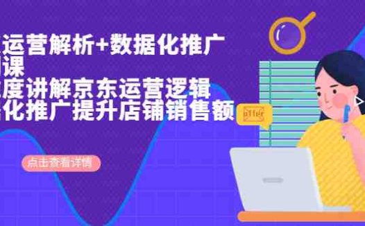 京东运营解析与数据化推广系列课，全维度讲解京东运营逻辑+数据化推广提…(深度解析京东运营与数据化推广，助力店铺销售额提升)