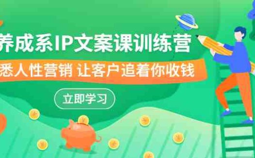 养成系-IP文案课训练营,文案心法的天花板 洞悉人性营销 让客户追着你收钱(洞悉人性营销,让客户追着你收钱——养成系IP文案课训练营)