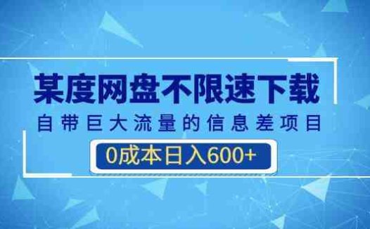某度网盘不限速下载，自带巨大流量的信息差项目，0成本日入600+(教程+软件)(《百度网盘不限速下载项目零成本日入600+的蓝海市场》)