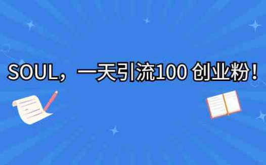 SOUL，一天引流100 创业粉！(抓住红利期，轻松引流100创业粉！)