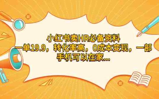 小红书卖HR必备资料，一单19.9，转化率高，0成本变现，一部手机可以在家…(利用小红书销售HR必备资料，实现0成本高转化率变现)