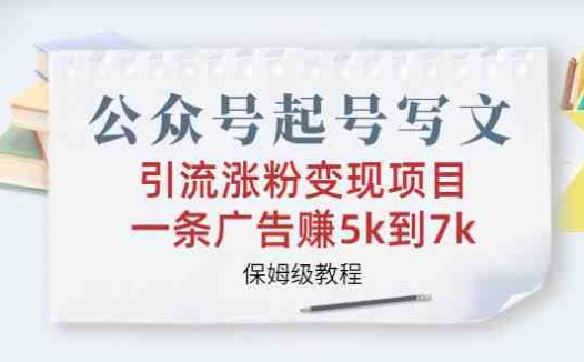 公众号起号写文、引流涨粉变现项目,一条广告赚5k到7k,保姆级教程