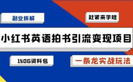 副业拆解：小红书英语拍书引流变现项目【一条龙实战玩法+150G资料包】(小红书英语拍书引流变现项目一条龙实战玩法与150G资料包详解)