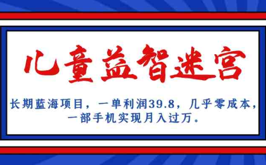 长期蓝海项目 儿童益智迷宫 一单利润39.8 几乎零成本 一部手机实现月入过万(如何通过儿童益智迷宫项目实现月入过万?)
