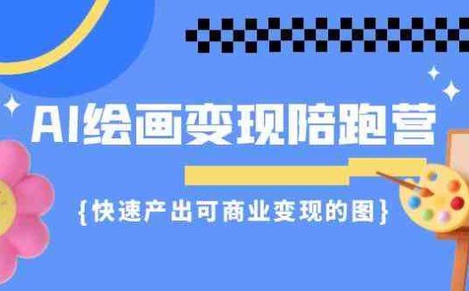 AI绘画·变现陪跑营,快速产出可商业变现的图(11节课)(掌握AI绘画技巧,实现商业变现)