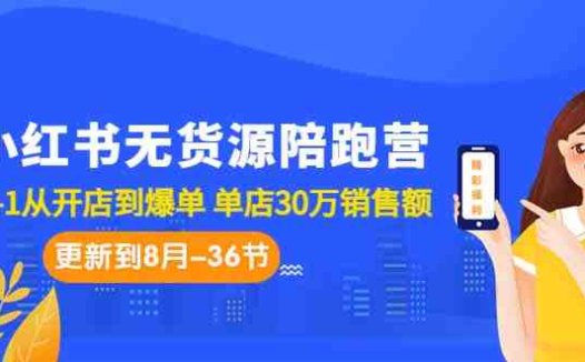 小红书无货源陪跑营：从0-1从开店到爆单 单店30万销售额（更至8月-36节课）(“7049期小红书无货源陪跑营从0-1开启你的小红书电商之路”)