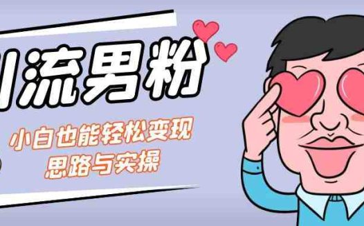 引流男粉+小白也能暴力变现的思路与实操(“保姆级实操教程引流男粉+小白也能暴力变现”)