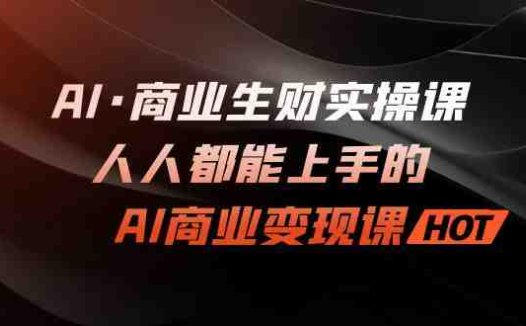 AI·商业生财实操课:人人都能上手的AI·商业变现课(探索AI与商业的无限可能)