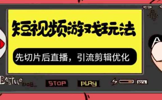 抖音短视频游戏玩法，先切片后直播，引流剪辑优化，带游戏资源(抖音短视频游戏攻略从资源获取到流量优化)