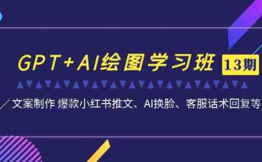 GPT+AI绘图学习班【13期更新】 文案制作 爆款小红书推文、AI换脸、客服话术(南掌柜第13期GPT+AI绘图学习班掌握全面的AI绘图与文案制作技能)