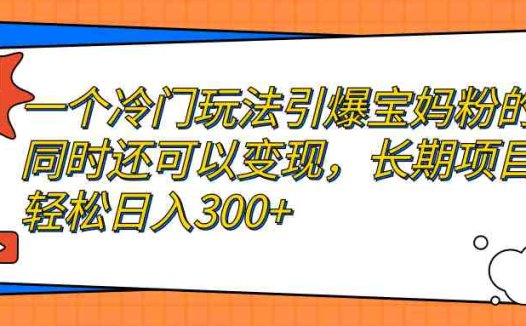 一个冷门玩法引爆宝妈粉的同时还可以变现，长期项目轻松日入300+(“揭秘冷门玩法如何引爆宝妈粉并实现长期日入300+”)