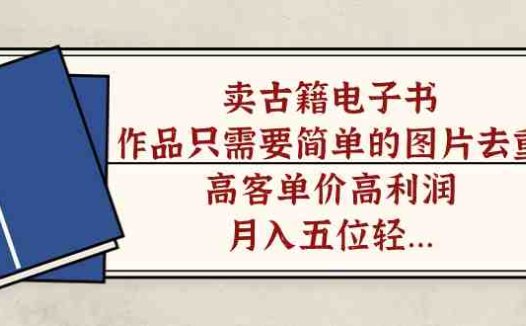 卖古籍电子书，作品只需要简单的图片去重，高客单价高利润，月入五位轻…(探索古籍电子书销售一个高利润的创业机会)