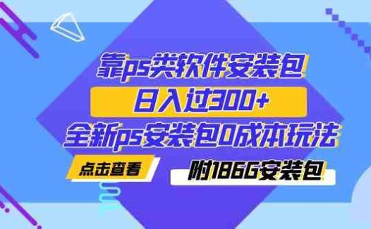 靠ps类软件安装包,日入过300+全新ps安装包0成本玩法(附186G安装包)(全新PS安装包0成本玩法,日入过300+的蓝海市场探索)
