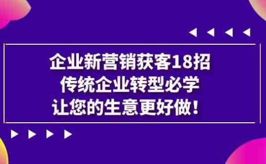 企业·新营销·获客18招,传统企业·转型必学,让您的生意更好做(探索企业新营销的18种获客策略,助力传统企业转型升级)