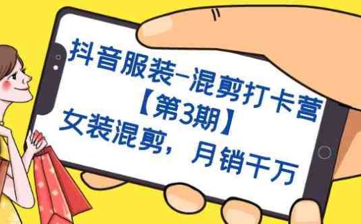 抖音服装-混剪打卡营【第3期】,女装混剪,月销千万(探索抖音女装混剪打卡营月销千万的秘密)
