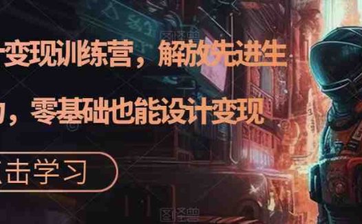AI设计变现特训营,解放先进生产力,0基础也能设计变现(22节完结)(AI设计变现特训营解放先进生产力,0基础也能设计变现)