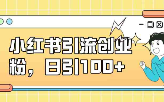 小红书引流创业粉，日引100+，小白可上手，可矩阵操作(小红书引流策略小白友好，日引100+)