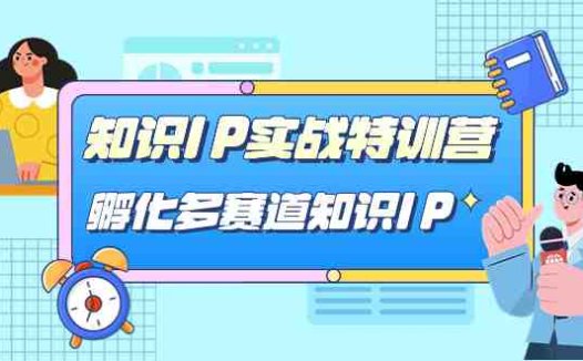知识IP实战特训营,孵化-多赛道知识IP(33节课)(全面解析知识IP实战特训营,助您成为直播领域的佼佼者)