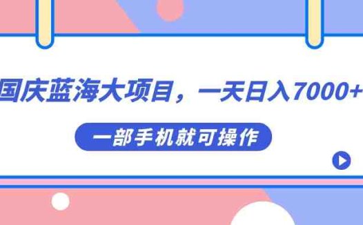 国庆蓝海大项目,一天日入7000+,一部手机就可操作(国庆蓝海大项目一部手机日入7000+,轻松月入几万)