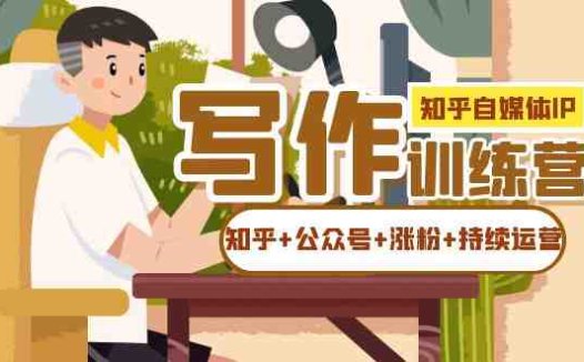 知乎-自媒体IP写作实操训练营：如何做知乎+公众号+涨粉+持续运营！(知乎-自媒体IP写作实操训练营掌握知乎+公众号内容创作与运营技巧)