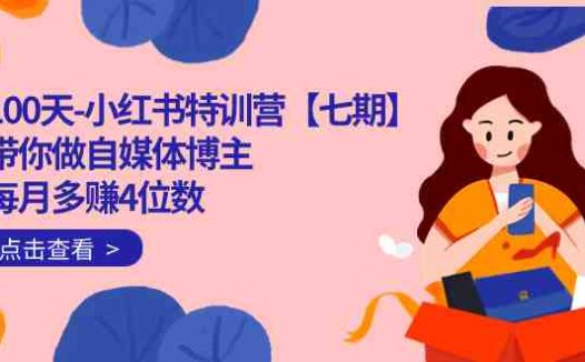 100天-小红书特训营【七期】带你做自媒体博主 每月多赚4位数 IP账号全指南(全面掌握小红书自媒体运营技巧,实现月入10w+)
