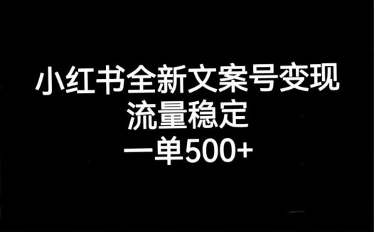 小红书全新文案号变现，流量稳定，一单收入500+(掌握小红书全新文案号变现技巧，实现稳定高收入)