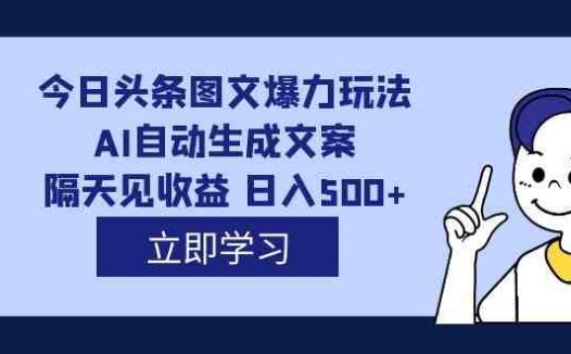 外面收费1980的今日头条图文爆力玩法,AI自动生成文案,隔天见收益 日入500+(今日头条图文爆力玩法,轻松日入500+,让你的创意变成收入!)