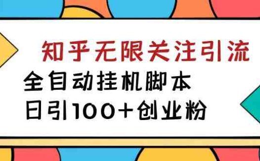 【揭秘】价值5000 知乎无限关注引流，全自动挂机脚本，日引100+创业粉(揭秘价值5000元的知乎无限关注引流全自动挂机脚本)