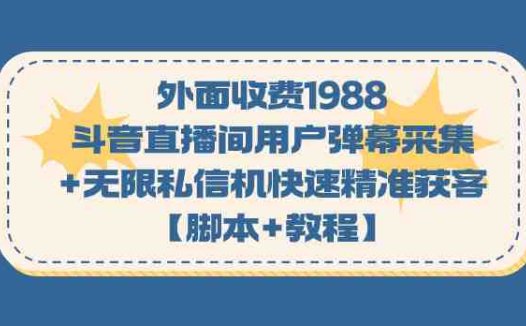 外面收费1988斗音直播间用户弹幕采集+无限私信机快速精准获客【脚本+教程】(斗音直播间用户弹幕采集+无限私信机快速精准获客【脚本+教程】)