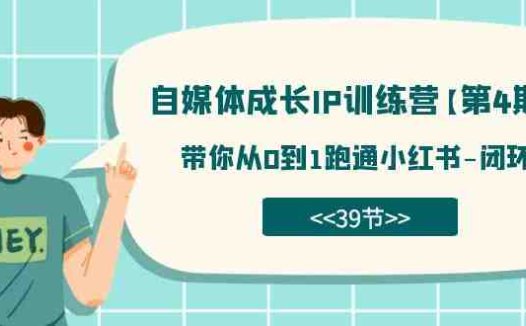 自媒体-成长IP训练营【第4期】:带你从0到1跑通小红书-闭环(39节)(【7413期】小红书运营全攻略从0到1打造个人品牌)