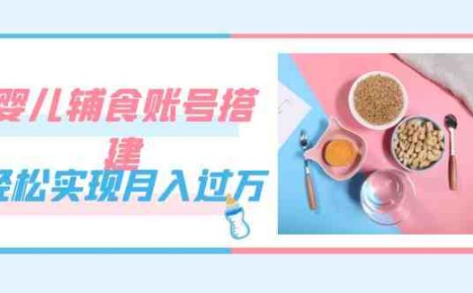紧跟时代发展,婴儿辅食账号搭建,轻松实现月入过万(教程+素材)(抓住机遇,轻松实现月入过万!)