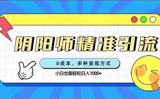 0成本阴阳师精准引流，多种变现方式，小白也能轻松日入1000+(“0成本阴阳师精准引流与变现指南小白也能轻松日入1000+”)