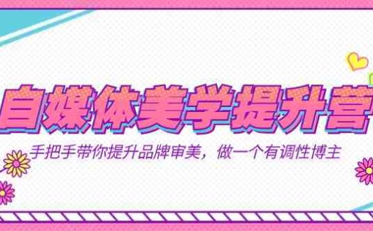 自媒体-美学提升营 手把手带你提升-品牌审美,做一个有调性博主(11节课)