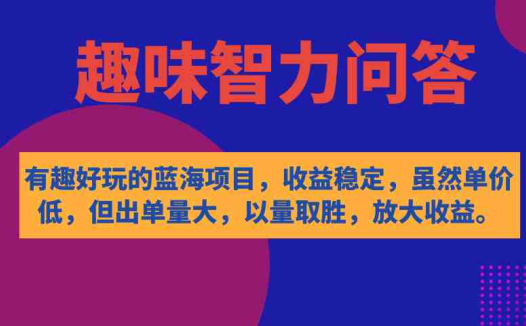 有趣好玩的蓝海项目,趣味智力问答,收益稳定,虽然客单价低,但出单量大(趣味智力问答以量取胜,放大收益)