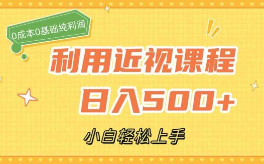 利用近视课程,日入500+,0成本纯利润,小白轻松上手(附资料)(零成本日入500+的近视课程,小白也能轻松上手)