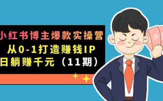 小红书博主爆款实操营·第11期：从0-1打造赚钱IP，日躺赚千元，9月完结新课(小红书博主爆款实操营第11期从0-1打造赚钱IP，日躺赚千元)
