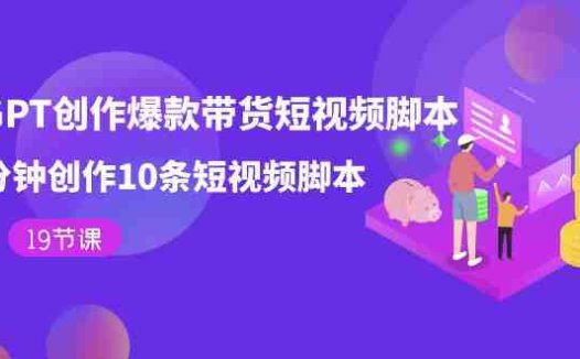 用GPT-创作爆款带货短视频脚本,2分钟创作10条短视频脚本(19节课)(用GPT-创作爆款带货短视频脚本,2分钟创作10条短视频脚本(19节课))