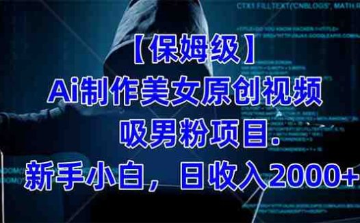 【保姆级】 制作Ai美女原创视频吸男粉项目.小白日收入2000+(附素材工具)