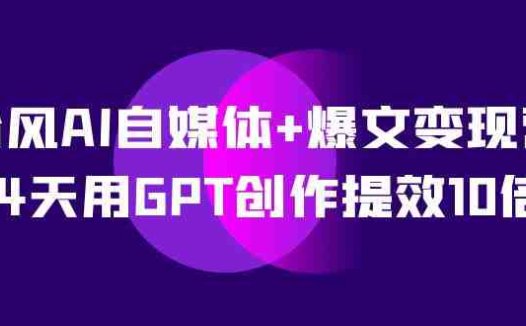 台风AI自媒体+爆文变现营,14天用GPT创作提效10倍(12节课)(14天用GPT创作提效10倍,掌握自媒体变现之道)