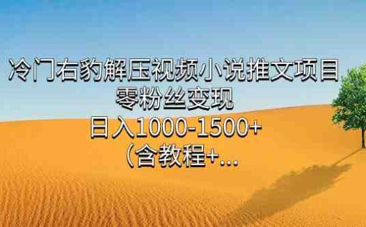 冷门右豹解压视频小说推文项目,零粉丝变现,日入1000-1500+。(含教程+…(零粉丝变现,日入1000-1500+!冷门右豹解压视频小说推文项目带你轻松赚钱!)